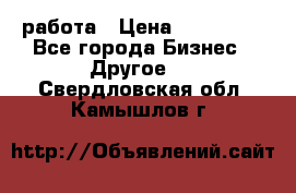 работа › Цена ­ 100 000 - Все города Бизнес » Другое   . Свердловская обл.,Камышлов г.